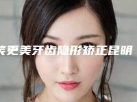 笑更美牙齿隐形矫正昆明金桥口腔价格(价目)表正规在线咨询