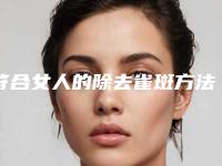 符合女人的除去雀斑方法有几种？