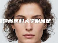 福建省医科大学附属第二医院整形科在线咨询-价格(收费标准)值得收藏