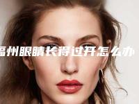 福州眼睛长得过开怎么办
