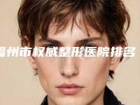 福州市权威整形医院排名(福州市人民医院三强口碑擅长各不同)