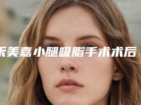 禾美嘉小腿吸脂手术术后护理该怎么办