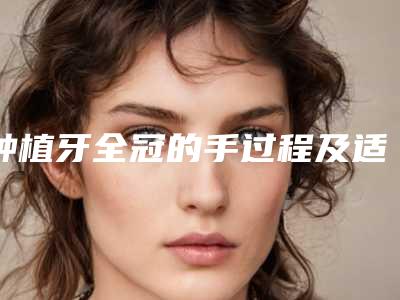 种植牙全冠的手过程及适合人群