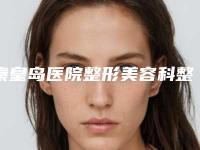 秦皇岛医院整形美容科整形价格表官方2025版释出-微整容脸部案例