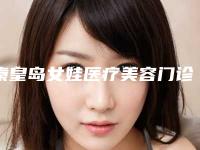 秦皇岛女娃医疗美容门诊部价格(价目)表2025版附激光淡斑案例