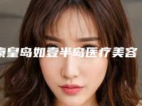 秦皇岛如壹半岛医疗美容诊所咋地好不好-推荐卢旭光医生,廉乐天医生,孙大山医生