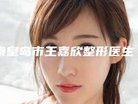 秦皇岛市王嘉欣整形医生价格(价目)2025在线一览