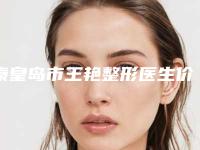 秦皇岛市王艳整形医生价格收费表2025版公布