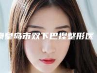 秦皇岛市双下巴捏整形医院-秦皇岛和生医疗美容门诊部获本地网友安利
