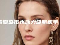 秦皇岛市水动力吸脂瘦手臂医院排名十强名单整理好了-排名靠前秦皇岛市整形医院
