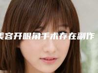 美容开眼角手术存在副作用吗-美容开眼角手术手术对皮肤有副作用吗
