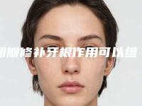 翻瓣修补牙根作用可以维持多久