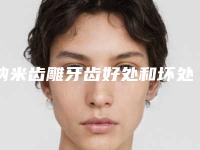 纳米齿雕牙齿好处和坏处分别是什么