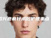 绍兴疤痕针术后护理重点是什么