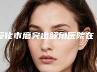 绥化市磨突出颌角医院在榜名单前十位年度推荐(绥化市磨突出颌角整形医院)