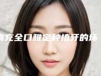 南充全口雅定种植牙的坏处和后果有哪些
