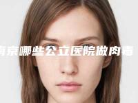 南京哪些公立医院做肉毒素美容靠谱？