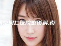 南京同仁医院整形科,南京星美医疗美容门诊部哪家好