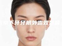 南京下牙牙根外露效果最好(南京下牙牙根外露整形的手术效果怎么样)