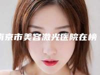 南京市美容激光医院在榜清单前十佳口碑亲测（南京逆时空医疗美容整形门诊部口碑特色有不同）