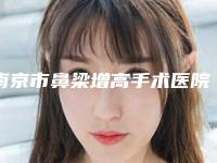 南京市鼻梁增高手术医院排名榜前六强口碑不错（南京市鼻梁增高手术整形医院）