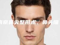 南京鼻尖整形术、鼻头缩小术及歪鼻整形手术介绍（鼻整形手术百科）