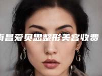 南昌爱贝思整形美容收费标准一览价目（格）表2025附下至眼睑手术案例