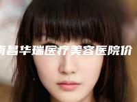 南昌华瑞医疗美容医院价格(价目)2025正规闪爆一览附热玛吉超声案例