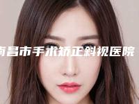 南昌市手术矫正斜视医院在榜清单top10全新评出-南昌添润医疗美容门诊部