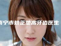 南宁市矫正垫高牙齿医生排名榜前十医生选择攻略-南宁市罗庆珠口腔医生