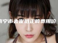 南宁市去雀斑正畸费用价格表(2025年3月均价为：3754元）