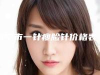 南宁市一针瘦脸针价格表收费标准参考公开-南宁市一针瘦脸针价格行情