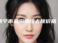 南宁市泪沟细纹去除价格(价目)有名发布-南宁市泪沟细纹去除手术费用一般多少