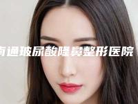 南通玻尿酸隆鼻整形医院排名榜前五权威点评,江苏南通城东医院整形口碑好还正规