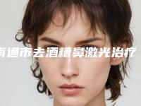南通市去酒糟鼻激光治疗整形医院在榜名单前10位排名(南通城东医疗美容诊所是权威)