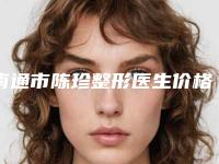 南通市陈珍整形医生价格(收费标准)2025详细