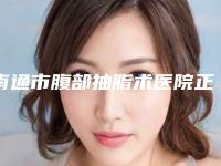 南通市腹部抽脂术医院正规机构名单新鲜出炉-南通市腹部抽脂术整形医院