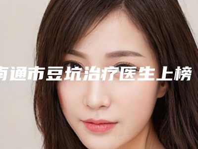南通市豆坑治疗医生上榜清单名次推出-南通市王锐整形医生