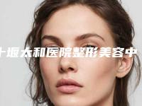 十堰太和医院整形美容中心价格(费用)清单2025优惠出炉附下巴疤痕手术案例