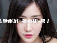 去除雀斑 多少钱-脸上雀斑怎么清除