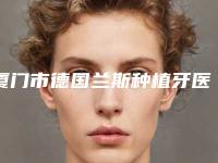 厦门市德国兰斯种植牙医院上榜名单前十强哪个技术比较好（厦门好牙依口腔门诊部口碑实力均在线）