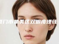 厦门市集美区双眼皮埋线手术top4医生红榜整形口碑好还正规