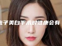 光子美白手术对健康会有影响吗(光子美白术后修复影响工作吗)