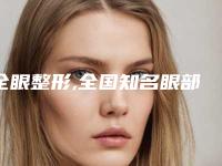 全眼整形,全国知名眼部整形专家