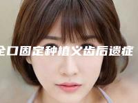 全口固定种植义齿后遗症是什么呢