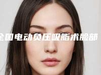 全国电动负压吸脂术脸部抽脂瘦脸医院哪家好：电动负压吸脂术脸部抽脂瘦脸医院前50位哪几个实力强