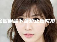 全国眼睑下至矫正医院排行榜：眼睑下至矫正医院前50名哪家好还便宜