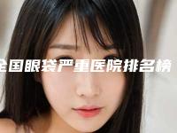 全国眼袋严重医院排名榜前20强哪家实力好-明星常去这几个