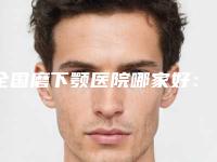 全国磨下颚医院哪家好：磨下颚医院top50横评