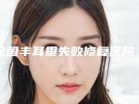 全国丰耳垂失败修复医院精心整理上榜前五医院！南阳市市辖区天后医疗美容门诊部提出宝贵意见可采纳借鉴，避避雷